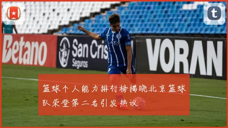 篮球个人能力排行榜揭晓北京篮球队荣登第二名引发热议