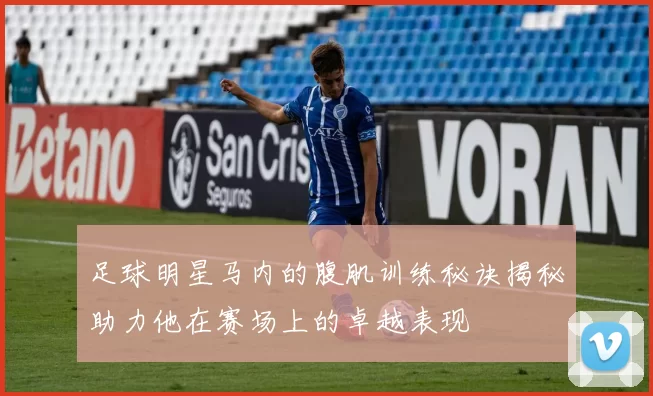 足球明星马内的腹肌训练秘诀揭秘助力他在赛场上的卓越表现