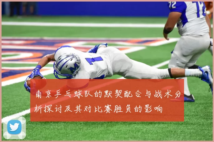 南京乒乓球队的默契配合与战术分析探讨及其对比赛胜负的影响