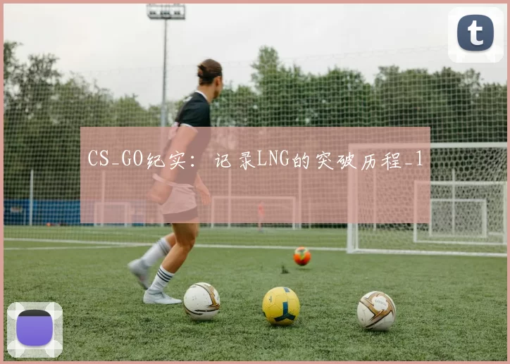 CS_GO纪实：记录LNG的突破历程_1