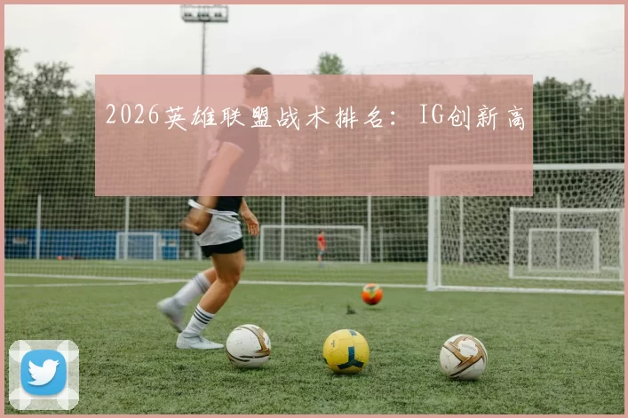 2026英雄联盟战术排名：IG创新高