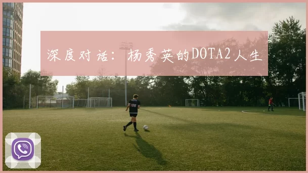 深度对话：杨秀英的DOTA2人生
