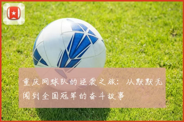 重庆网球队的逆袭之旅：从默默无闻到全国冠军的奋斗故事