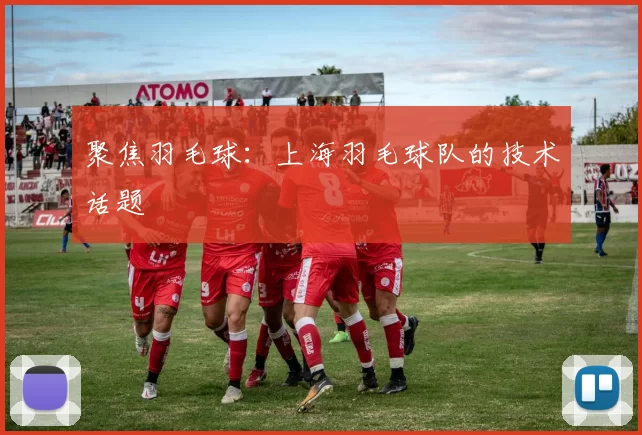 聚焦羽毛球：上海羽毛球队的技术话题