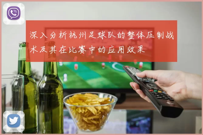 深入分析杭州足球队的整体压制战术及其在比赛中的应用效果